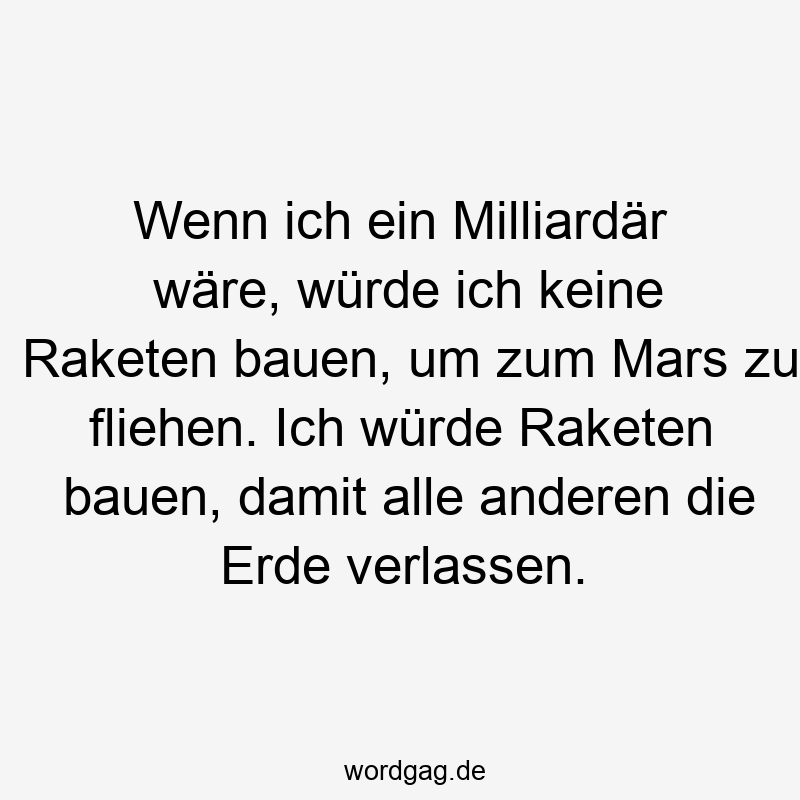 Wenn ich ein Milliardär wäre, würde ich keine Raketen bauen, um zum Mars zu fliehen. Ich würde Raketen bauen, damit alle anderen die Erde verlassen.
