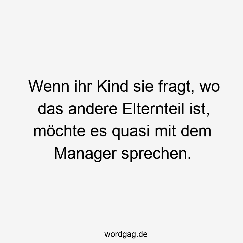 Wenn ihr Kind sie fragt, wo das andere Elternteil ist, möchte es quasi mit dem Manager sprechen.
