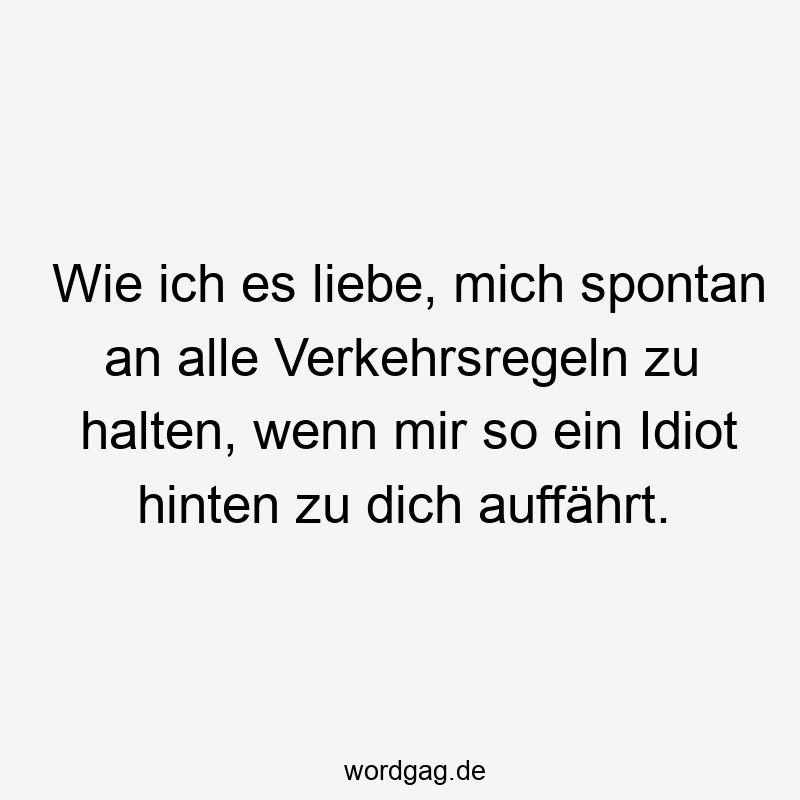 Wie ich es liebe, mich spontan an alle Verkehrsregeln zu halten, wenn mir so ein Idiot hinten zu dich auffährt.