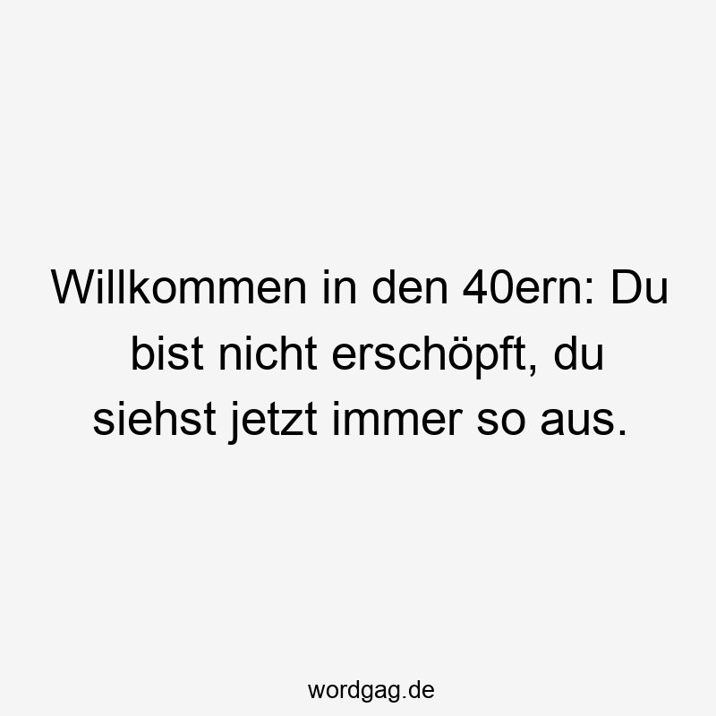 Willkommen in den 40ern: Du bist nicht erschöpft, du siehst jetzt immer so aus.