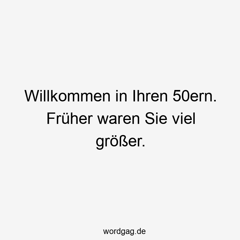 50er - Willkommen in Ihren 50ern. Früher waren Sie viel größer.