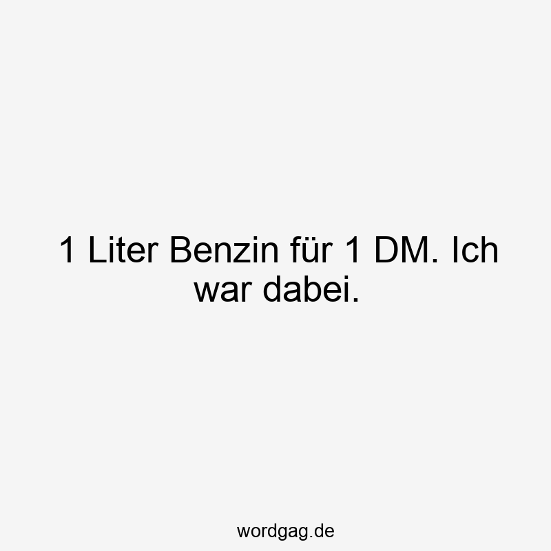 1 Liter Benzin für 1 DM. Ich war dabei.