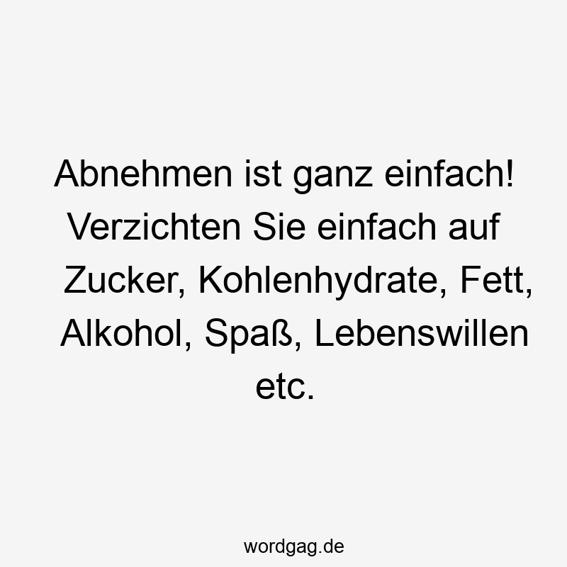 Zucker - Abnehmen ist ganz einfach! Verzichten Sie einfach auf Zucker, Kohlenhydrate, Fett, Alkohol, Spaß, Lebenswillen etc.