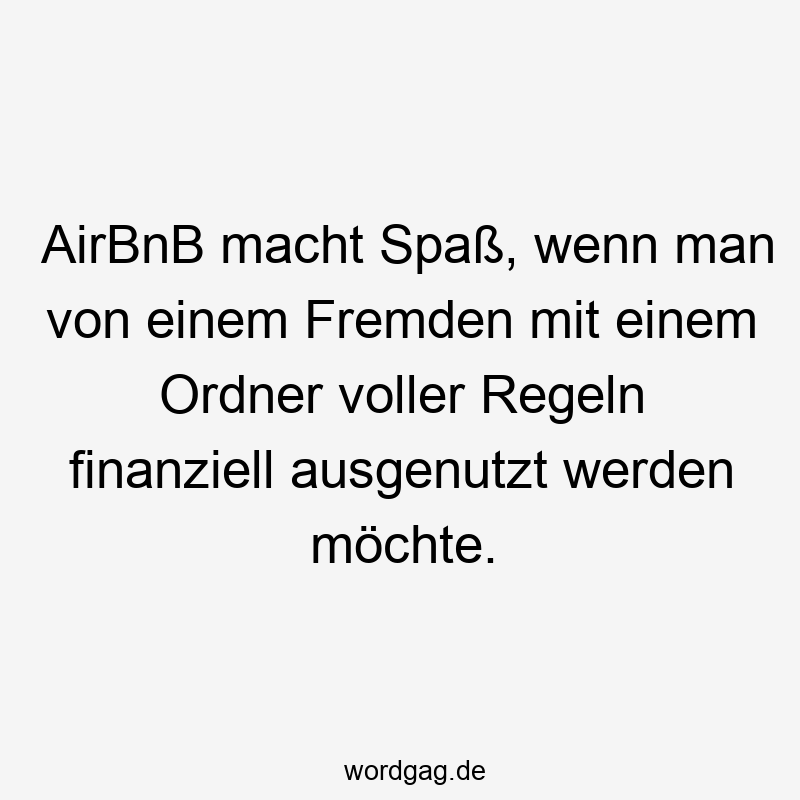 AirBnB macht Spaß, wenn man von einem Fremden mit einem Ordner voller Regeln finanziell ausgenutzt werden möchte.