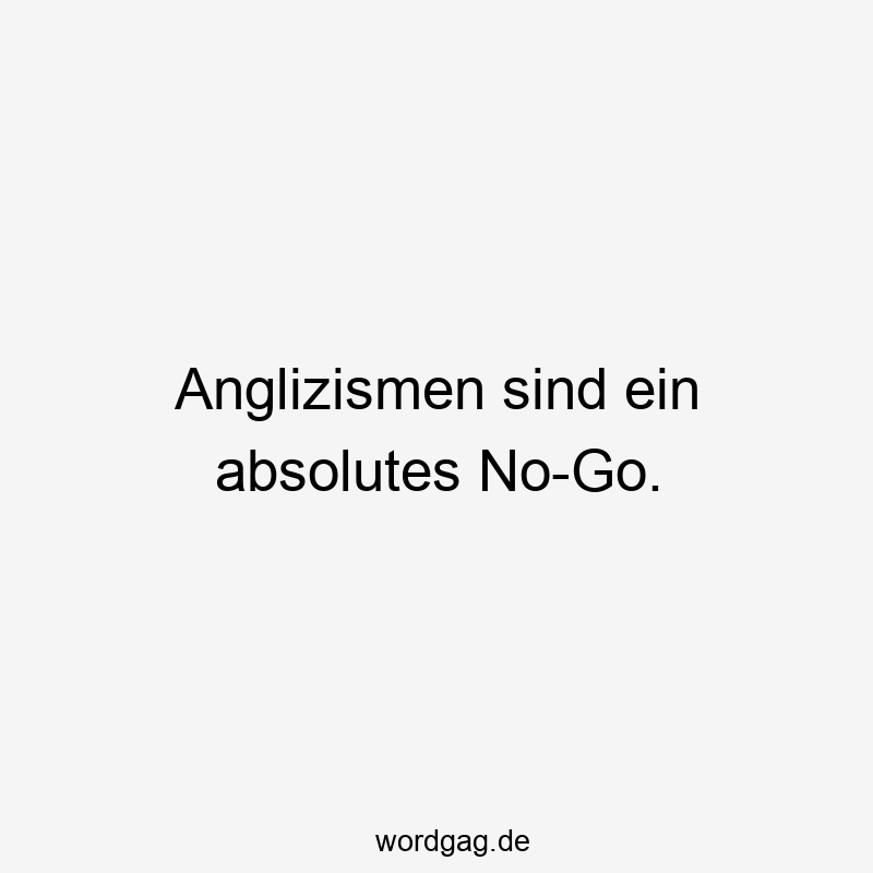 Anglizismen sind ein absolutes No-Go.