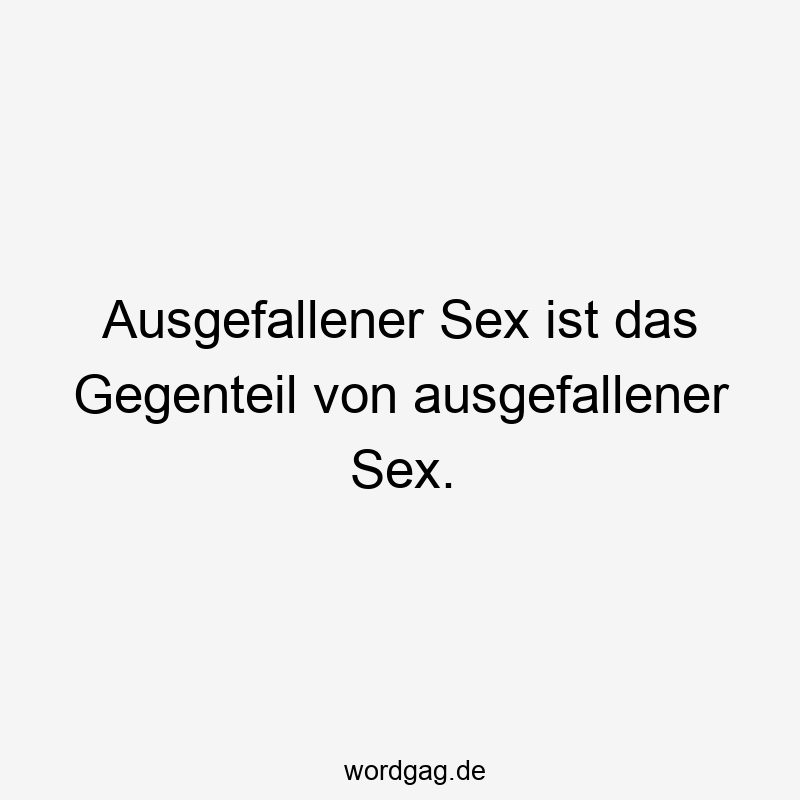 Ausgefallener Sex ist das Gegenteil von ausgefallener Sex.