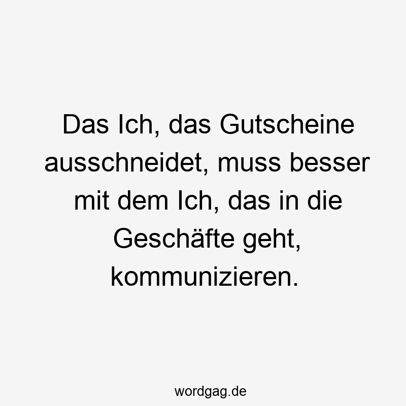Lustige Sprüche: Geschäfte - Das Ich, das Gutscheine ausschneidet, muss besser mit dem Ich, das in die Geschäfte geht, kommunizieren.