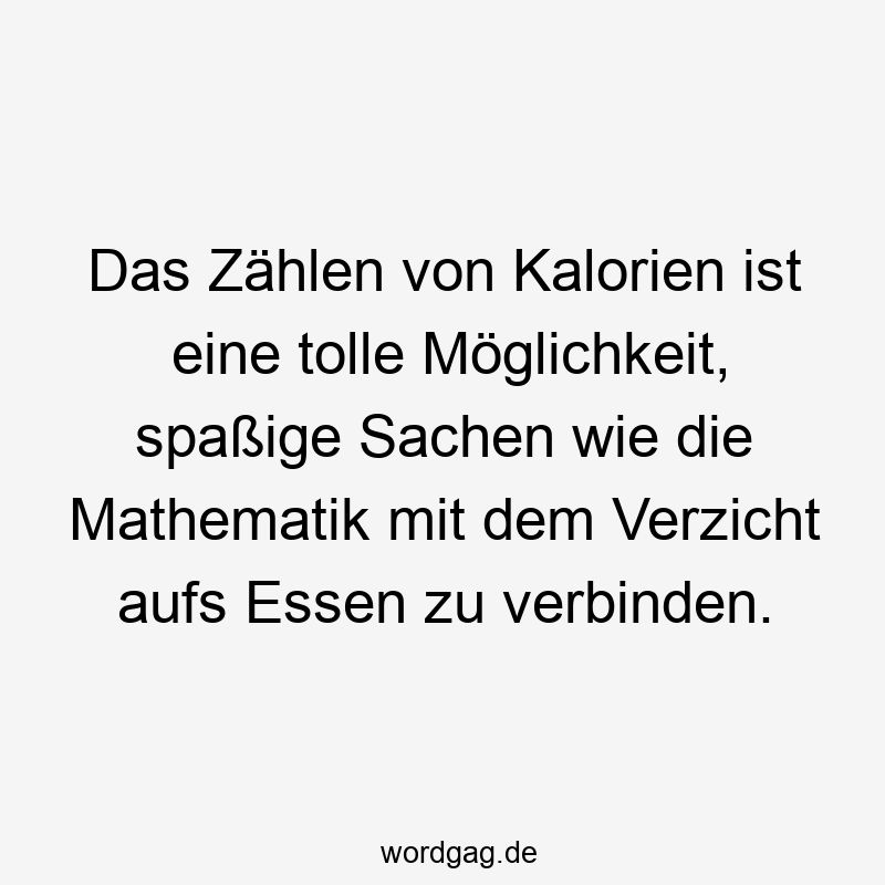 Lustige Sprüche: zählen - Das Zählen von Kalorien ist eine tolle Möglichkeit, spaßige Sachen wie die Mathematik mit dem Verzicht aufs Essen zu verbinden.