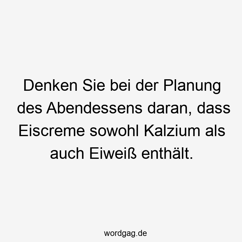 Denken Sie bei der Planung des Abendessens daran, dass Eiscreme sowohl Kalzium als auch Eiweiß enthält.