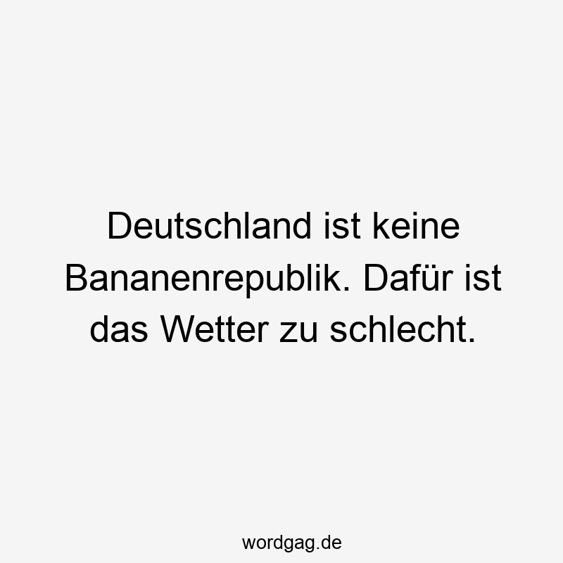Deutschland ist keine Bananenrepublik. Dafür ist das Wetter zu schlecht.