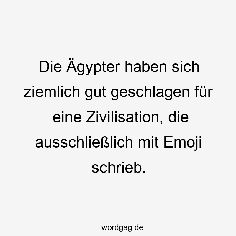 Lustige Sprüche: Emoji - Die Ägypter haben sich ziemlich gut geschlagen für eine Zivilisation, die ausschließlich mit Emoji schrieb.