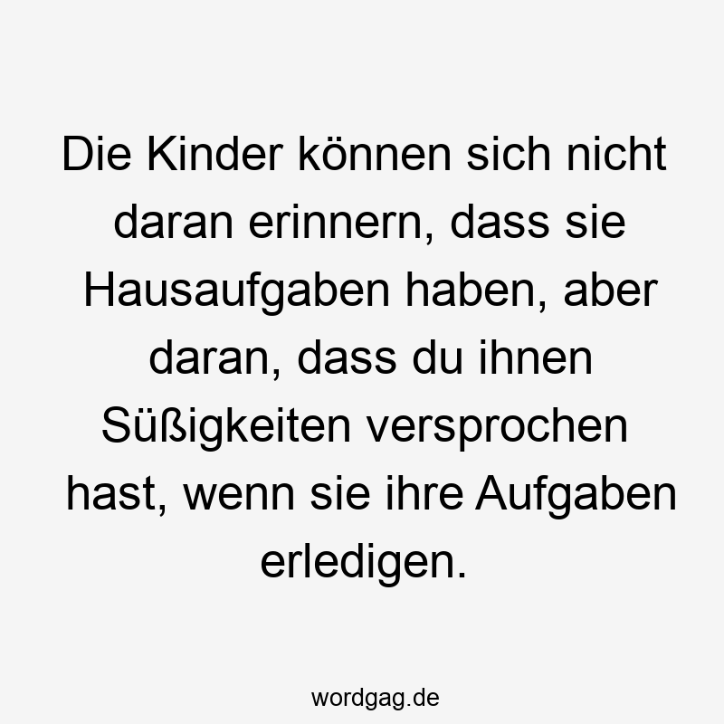 Die Kinder können sich nicht daran erinnern, dass sie Hausaufgaben haben, aber daran, dass du ihnen Süßigkeiten versprochen hast, wenn sie ihre Aufgaben erledigen.