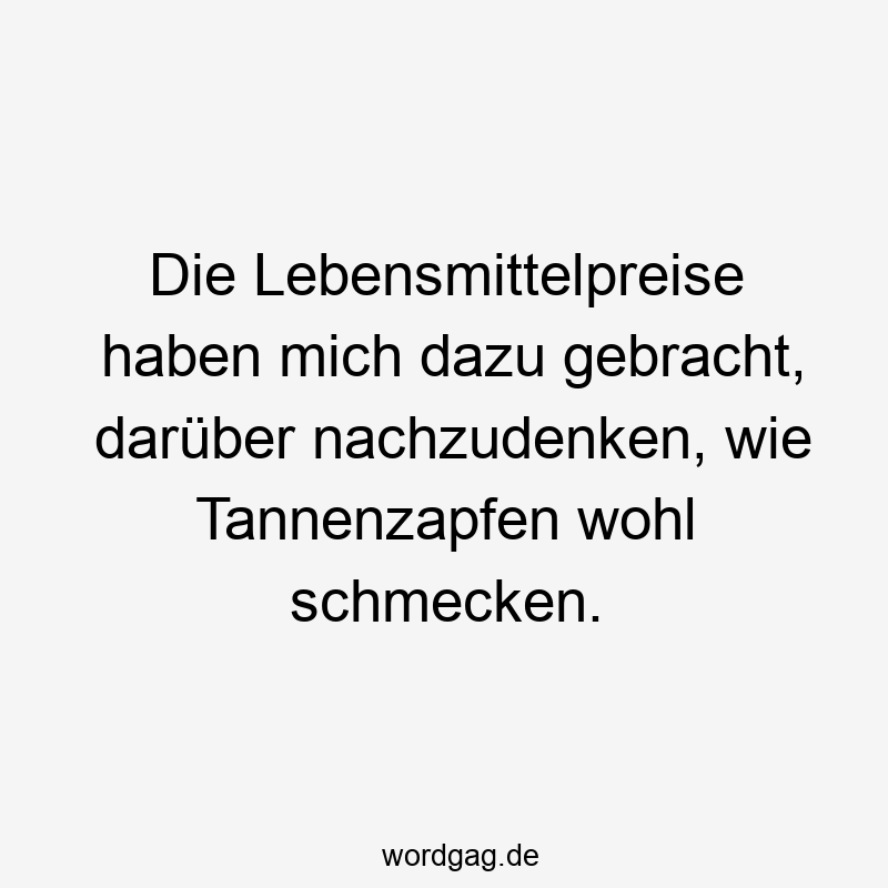 48 Lustige wohl Sprüche - Die Lebensmittelpreise haben mich dazu gebracht, darüber nachzudenken, wie Tannenzapfen wohl schmecken.
