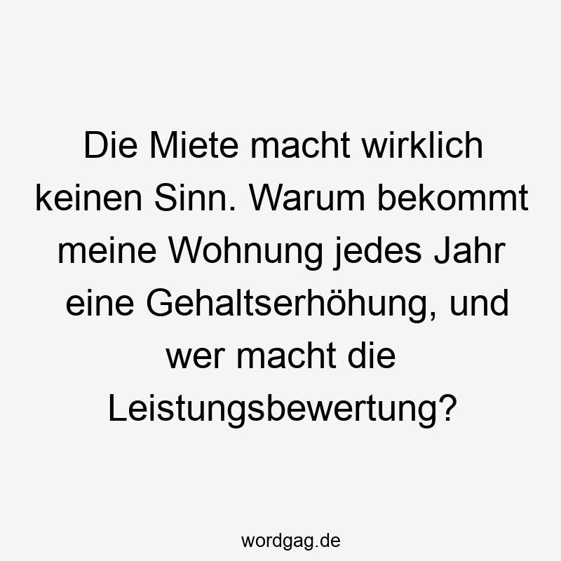 Die Miete macht wirklich keinen Sinn. Warum bekommt meine Wohnung jedes Jahr eine Gehaltserhöhung, und wer macht die Leistungsbewertung?