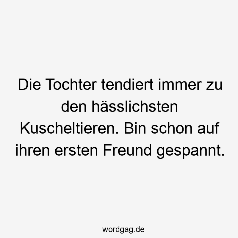 Die Tochter tendiert immer zu den hässlichsten Kuscheltieren. Bin schon auf ihren ersten Freund gespannt.