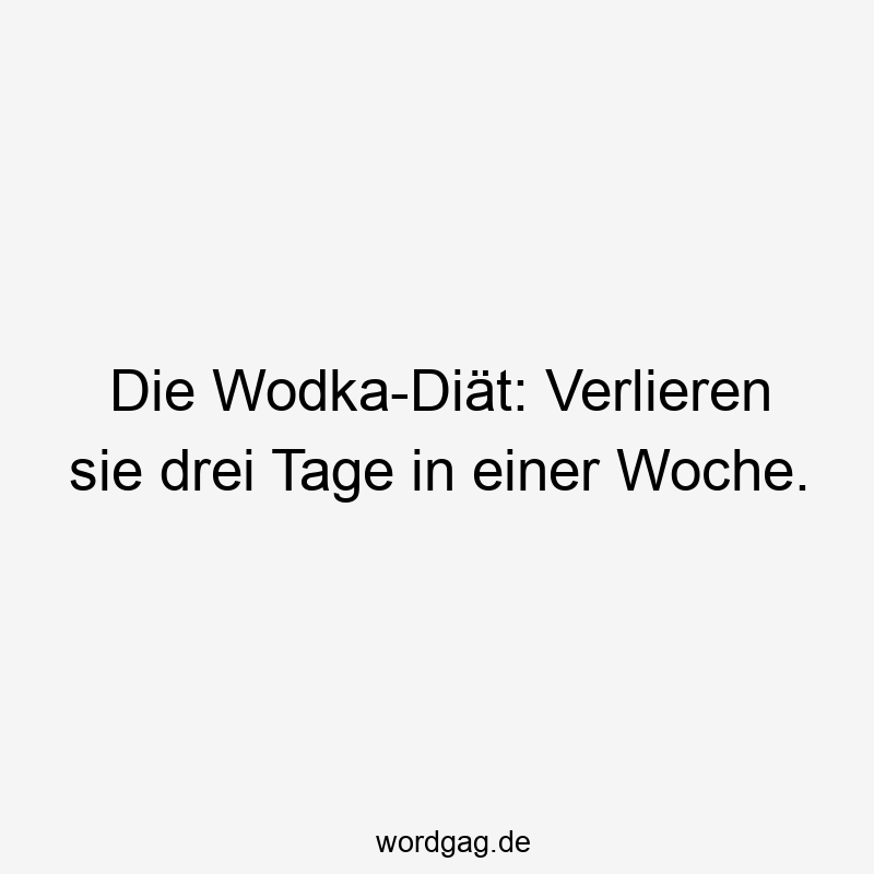 Lustige Wodka Sprüche - Die Wodka-Diät: Verlieren sie drei Tage in einer Woche.