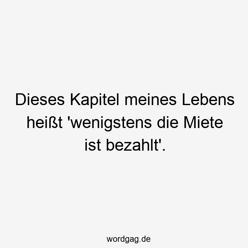 Dieses Kapitel meines Lebens heißt ‚wenigstens die Miete ist bezahlt‘.