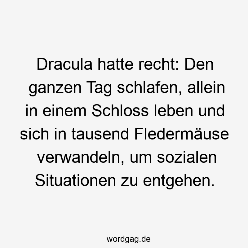 70 Lustige Recht Sprüche - Dracula hatte recht: Den ganzen Tag schlafen, allein in einem Schloss leben und sich in tausend Fledermäuse verwandeln, um sozialen Situationen zu entgehen.