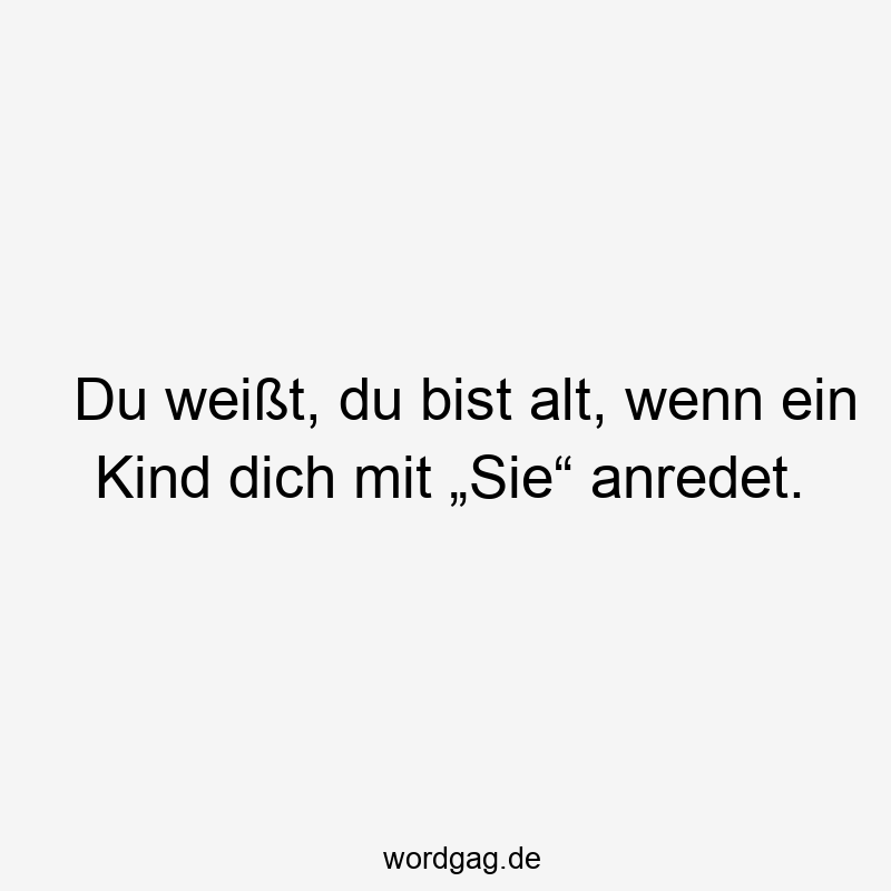 Du weißt, du bist alt, wenn ein Kind dich mit „Sie“ anredet.