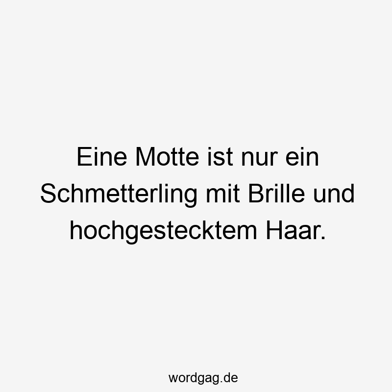 Eine Motte ist nur ein Schmetterling mit Brille und hochgestecktem Haar.