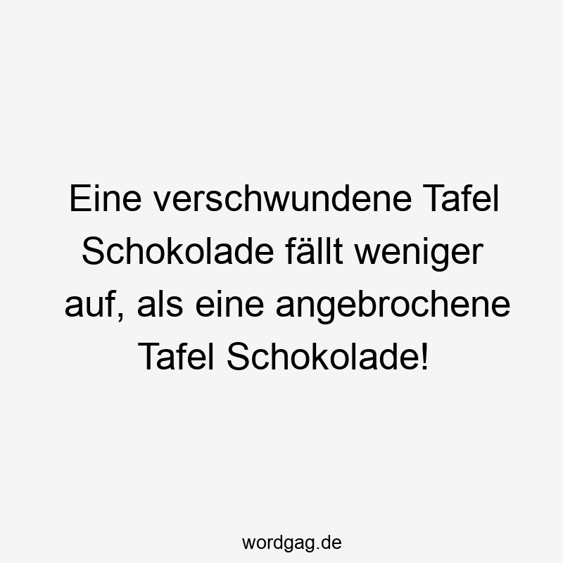 Eine verschwundene Tafel Schokolade fällt weniger auf, als eine angebrochene Tafel Schokolade.