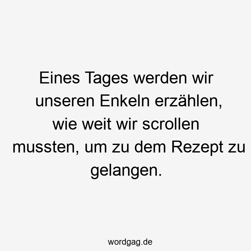 Eines Tages werden wir unseren Enkeln erzählen, wie weit wir scrollen mussten, um zu dem Rezept zu gelangen.