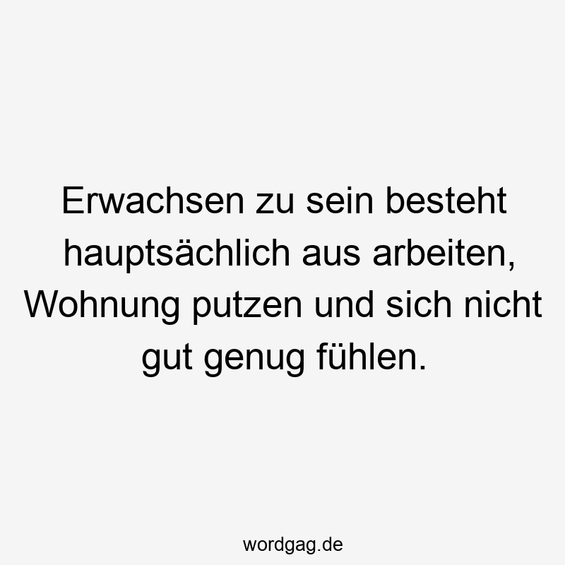 Erwachsen zu sein besteht hauptsächlich aus arbeiten, Wohnung putzen und sich nicht gut genug fühlen.