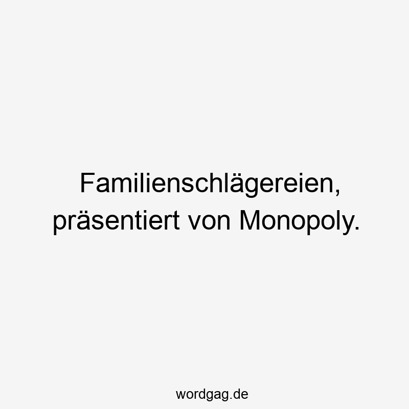 Familienschlägereien, präsentiert von Monopoly.