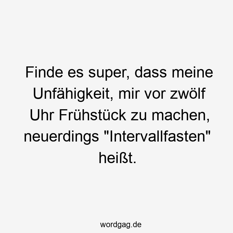 Finde es super, dass meine Unfähigkeit, mir vor zwölf Uhr Frühstück zu machen, neuerdings „Intervallfasten“ heißt.