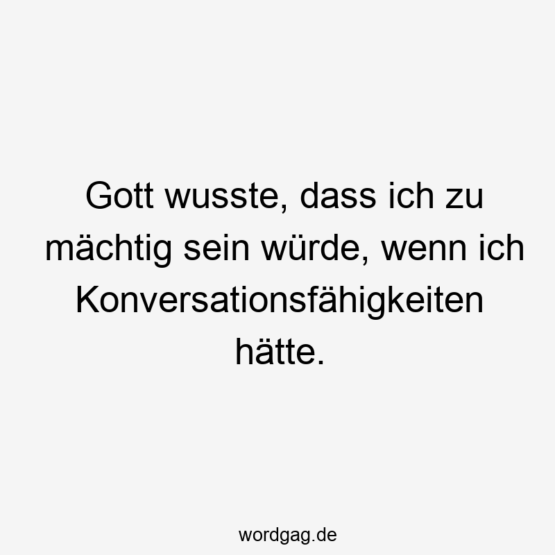 Gott wusste, dass ich zu mächtig sein würde, wenn ich Konversationsfähigkeiten hätte.