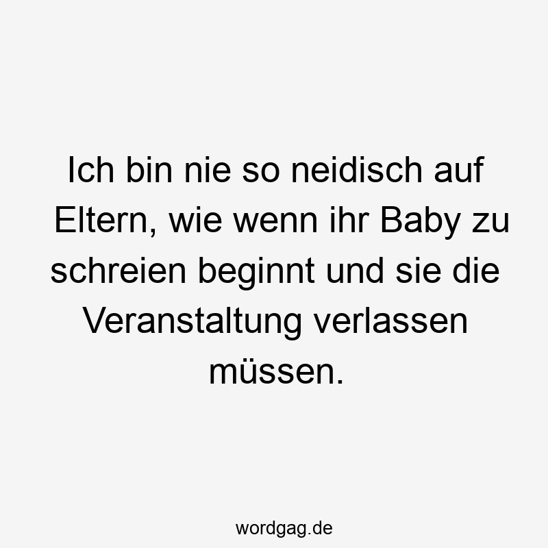Ich bin nie so neidisch auf Eltern, wie wenn ihr Baby zu schreien beginnt und sie die Veranstaltung verlassen müssen.