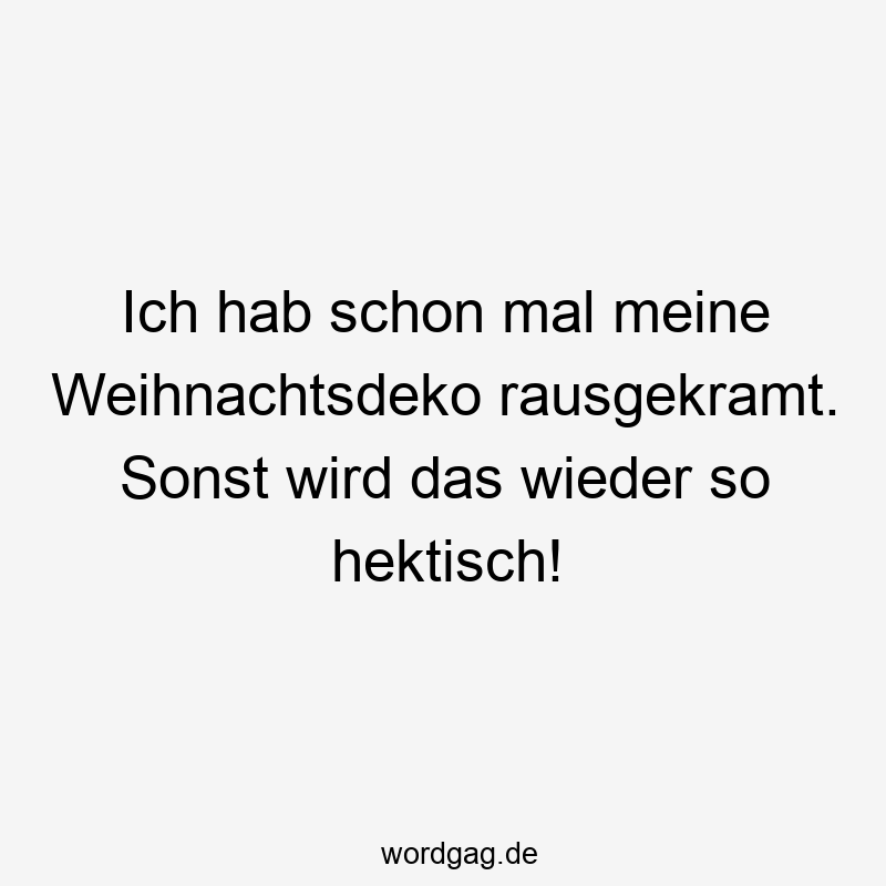 Ich hab schon mal meine Weihnachtsdeko rausgekramt. Sonst wird das wieder so hektisch!
