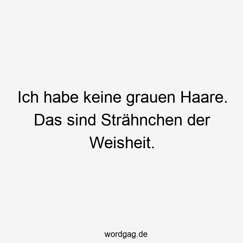 Ich habe keine grauen Haare. Das sind Strähnchen der Weisheit.