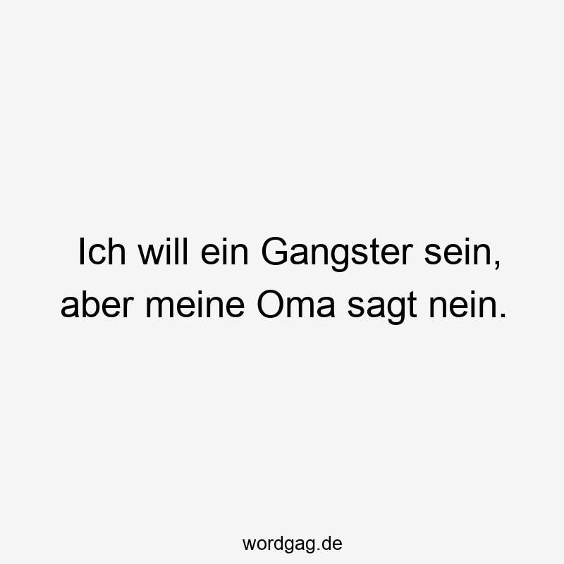 Ich will ein Gangster sein, aber meine Oma sagt nein.