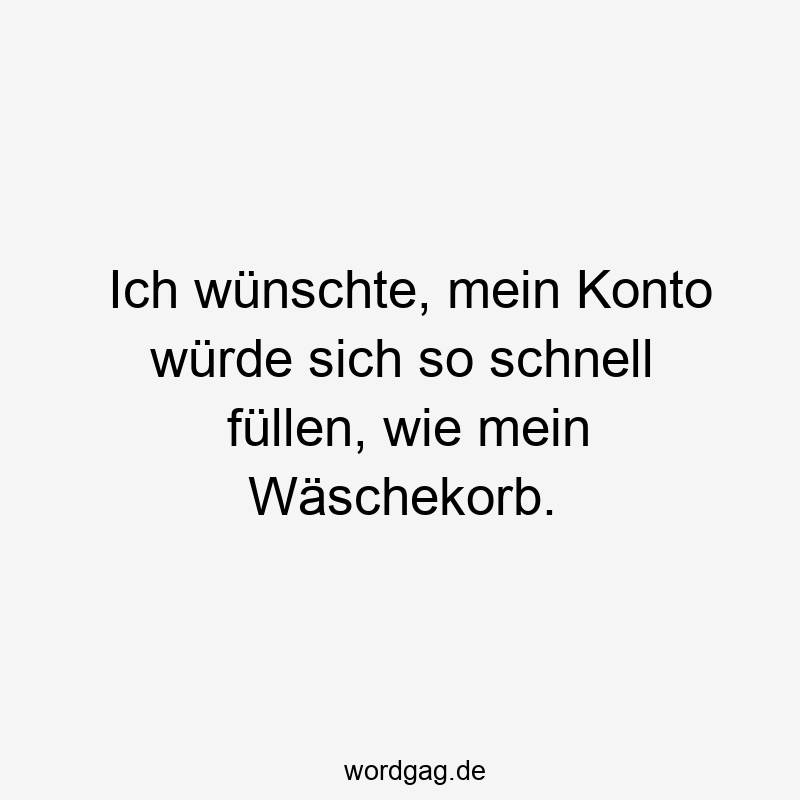 Ich wünschte, mein Konto würde sich so schnell füllen, wie mein Wäschekorb.