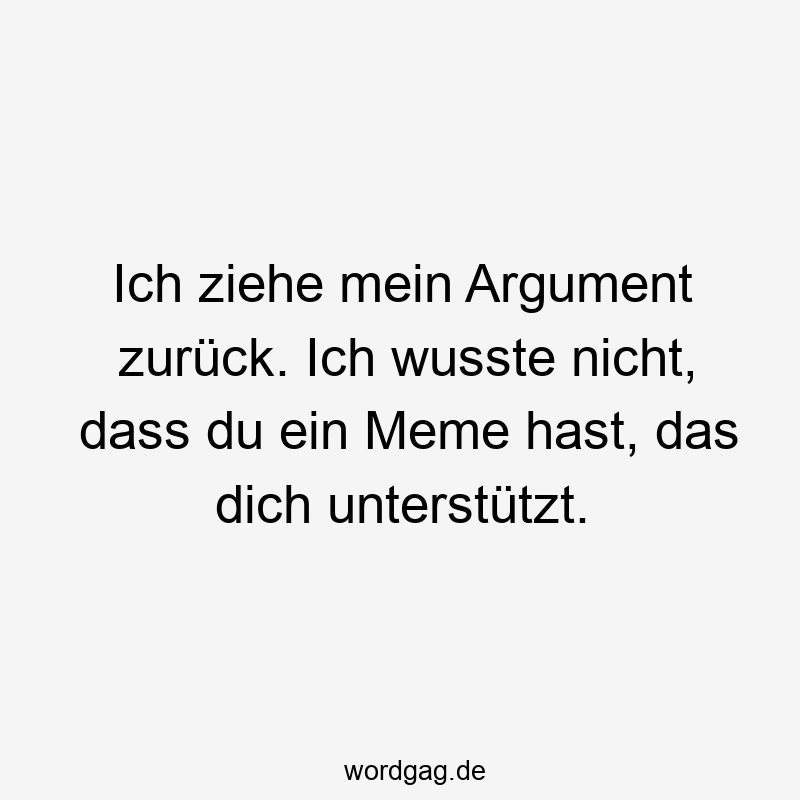 Ich ziehe mein Argument zurück. Ich wusste nicht, dass du ein Meme hast, das dich unterstützt.