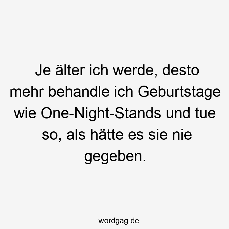 Je älter ich werde, desto mehr behandle ich Geburtstage wie One-Night-Stands und tue so, als hätte es sie nie gegeben.