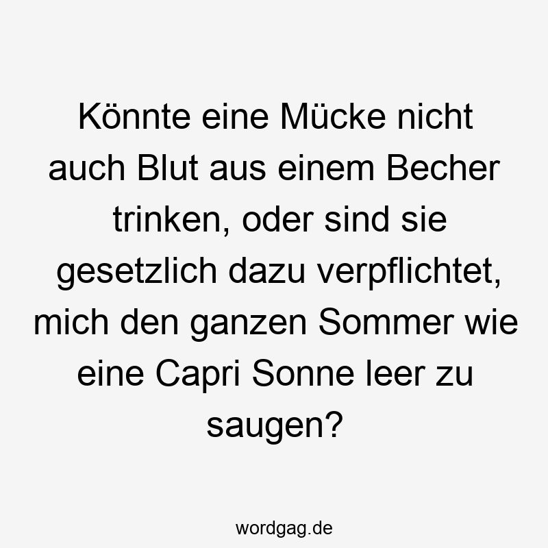 Könnte eine Mücke nicht auch Blut aus einem Becher trinken, oder sind sie gesetzlich dazu verpflichtet, mich den ganzen Sommer wie eine Capri Sonne leer zu saugen?