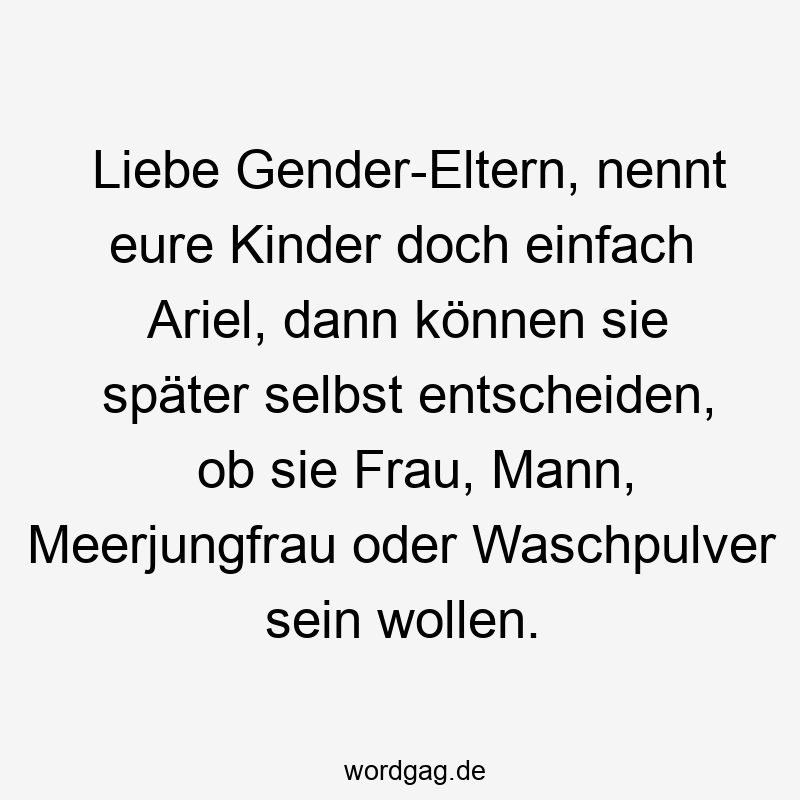 Liebe Gender-Eltern, nennt eure Kinder doch einfach Ariel, dann können sie später selbst entscheiden, ob sie Frau, Mann, Meerjungfrau oder Waschpulver sein wollen.