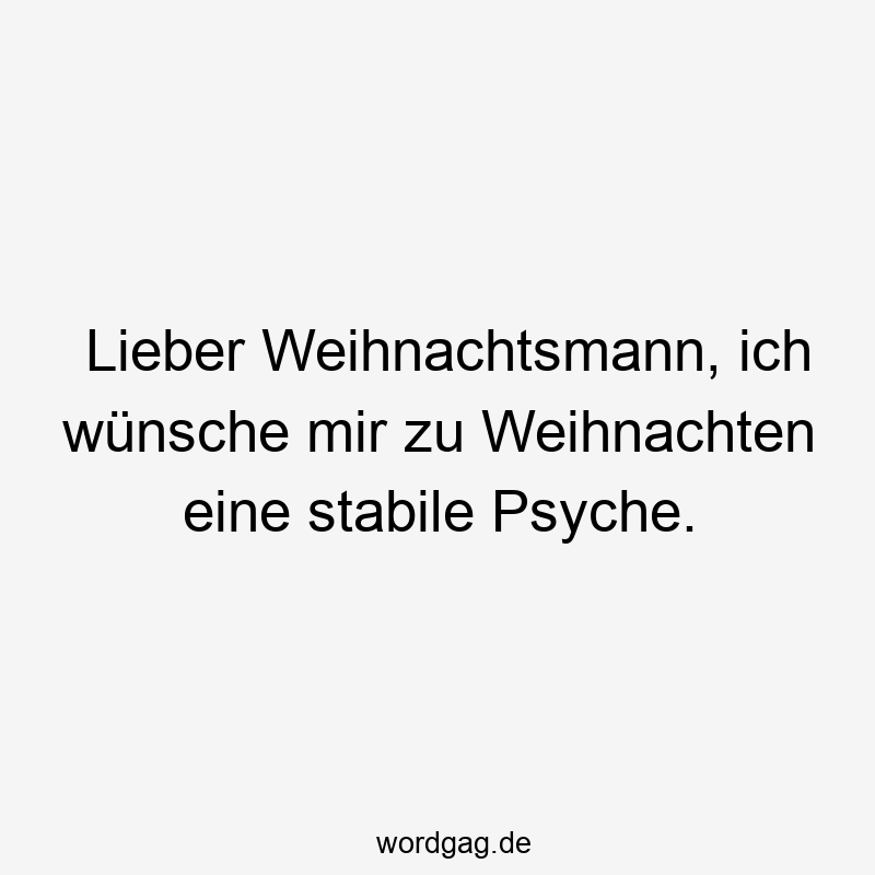 Lieber Weihnachtsmann, ich wünsche mir zu Weihnachten eine stabile Psyche.