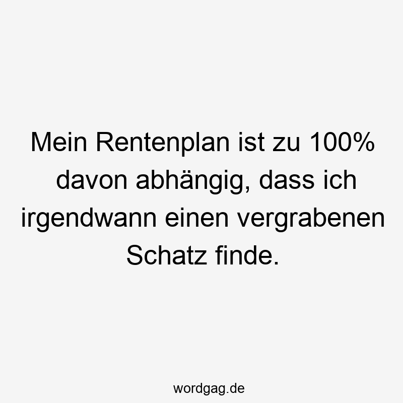 Mein Rentenplan ist zu 100% davon abhängig, dass ich irgendwann einen vergrabenen Schatz finde.