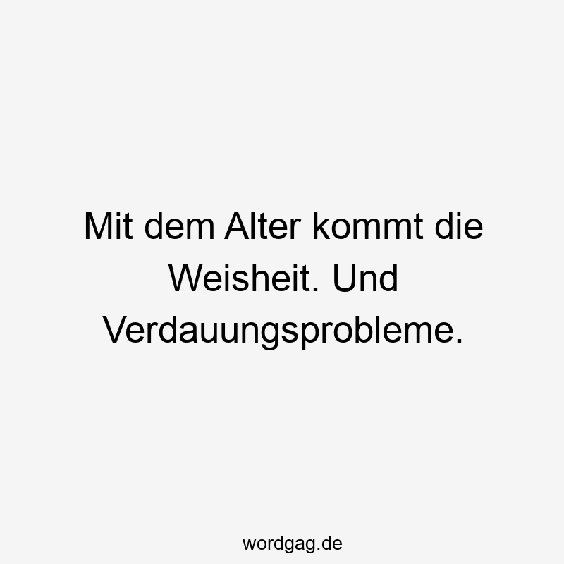 Mit dem Alter kommt die Weisheit. Und Verdauungsprobleme.