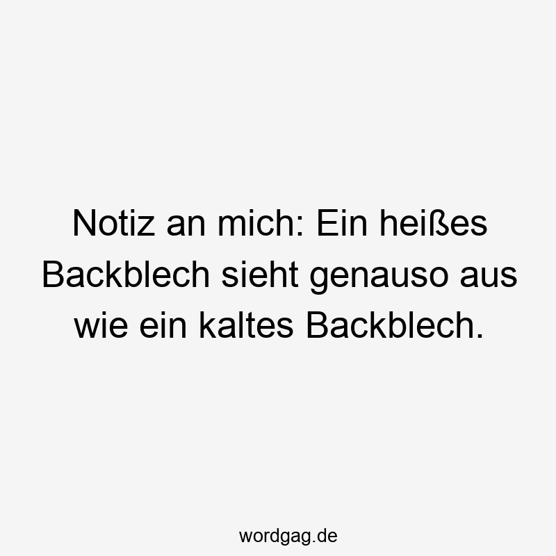 Notiz an mich: Ein heißes Backblech sieht genauso aus wie ein kaltes Backblech.