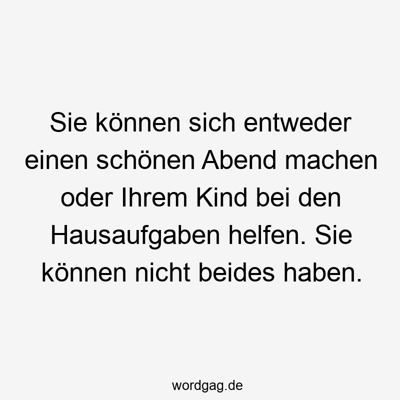 Sie können sich entweder einen schönen Abend machen oder Ihrem Kind bei den Hausaufgaben helfen. Sie können nicht beides haben.