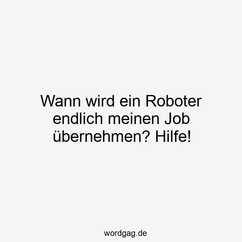 Wann wird ein Roboter endlich meinen Job übernehmen? Hilfe!