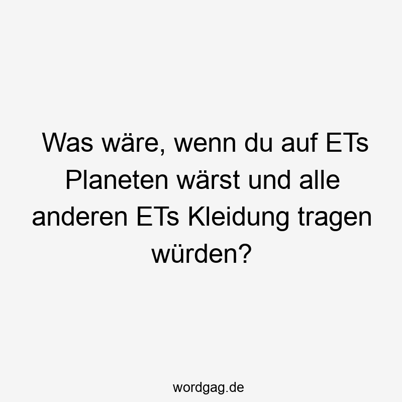 Was wäre, wenn du auf ETs Planeten wärst und alle anderen ETs Kleidung tragen würden?