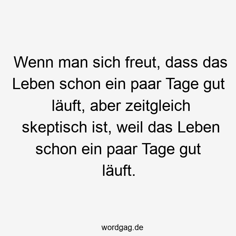 Wenn man sich freut, dass das Leben schon ein paar Tage gut läuft, aber zeitgleich skeptisch ist, weil das Leben schon ein paar Tage gut läuft.