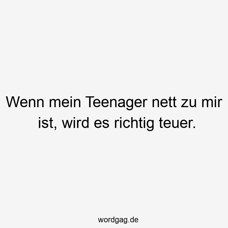 Wenn mein Teenager nett zu mir ist, wird es richtig teuer.