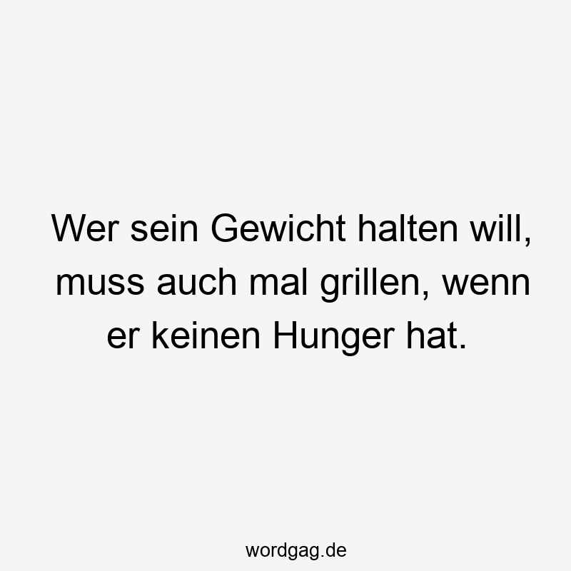 Wer sein Gewicht halten will, muss auch mal grillen, wenn er keinen Hunger hat.