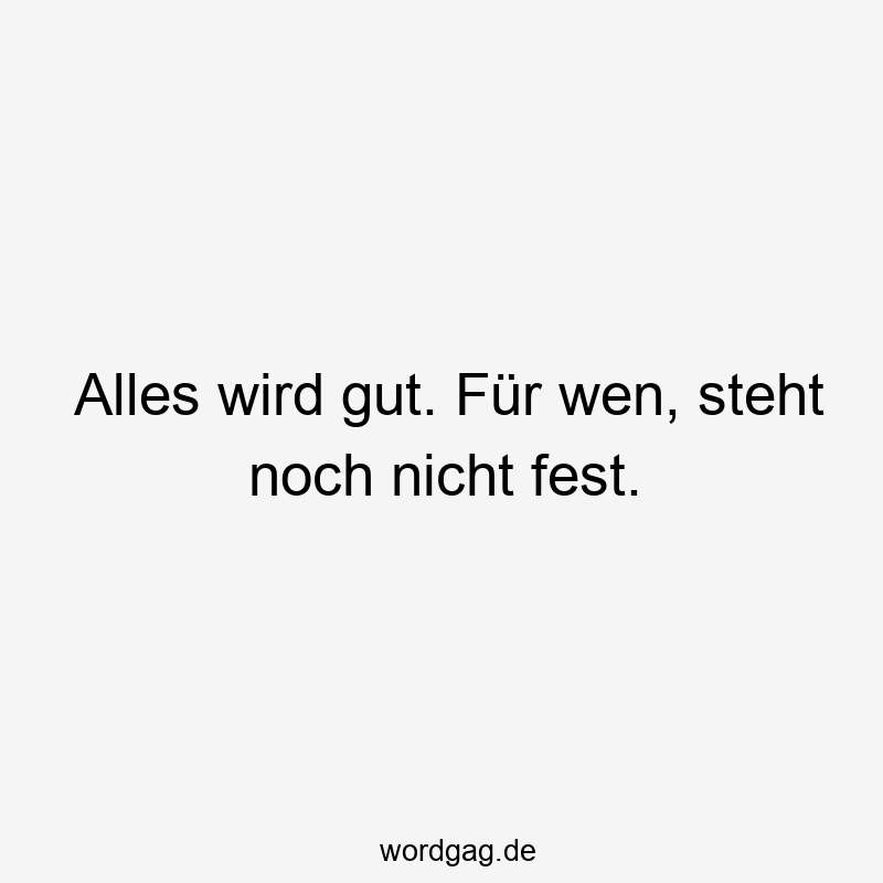 Alles wird gut. Für wen, steht noch nicht fest.